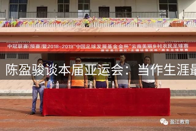 陈盈骏谈本届亚运会：当作生涯最后1次亚运会打 目标是突破第四名